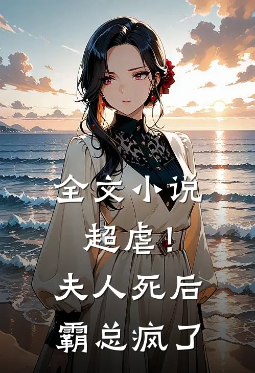 全文小说超虐！夫人死后，霸总疯了