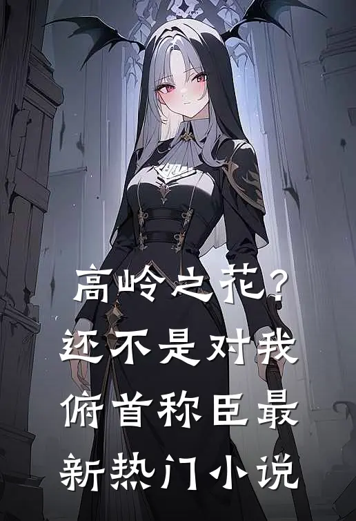 高岭之花？还不是对我俯首称臣最新热门小说