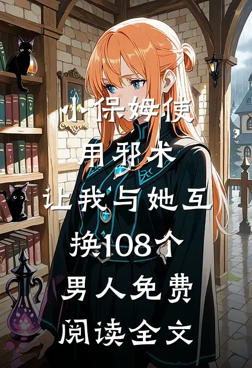 小保姆使用邪术，让我与她互换108个男人免费阅读全文