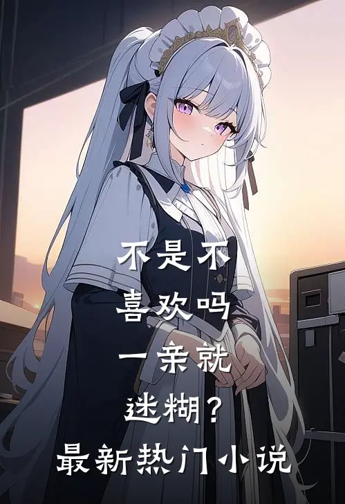不是不喜欢吗，一亲就迷糊？最新热门小说