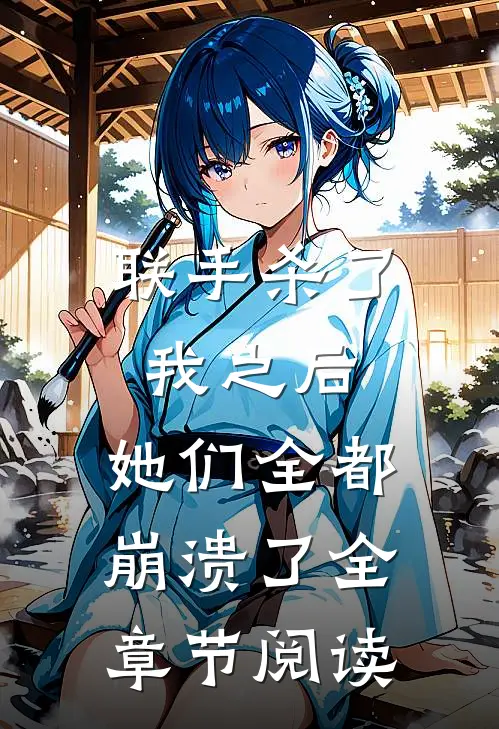 联手杀了我之后，她们全都崩溃了全章节阅读