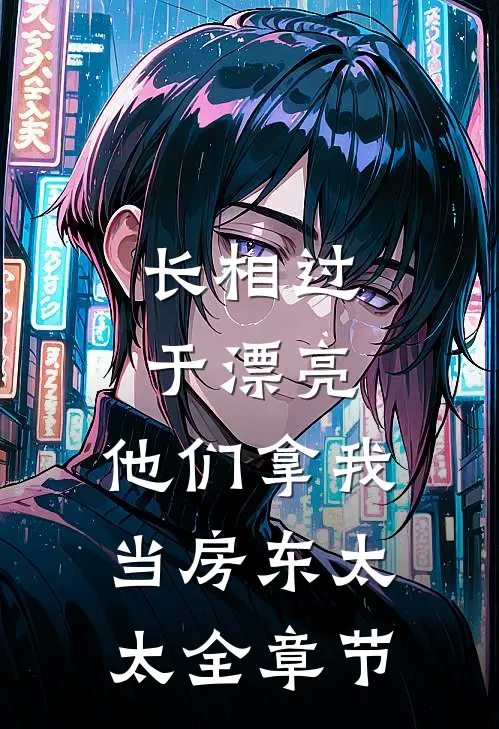 长相过于漂亮，他们拿我当房东太太全章节