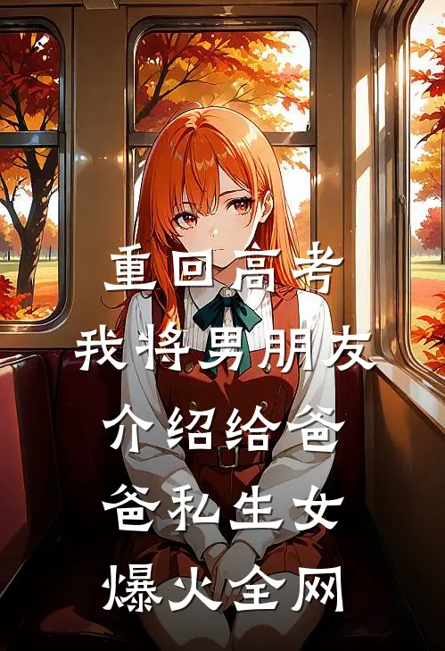 重回高考，我将男朋友介绍给爸爸私生女爆火全网