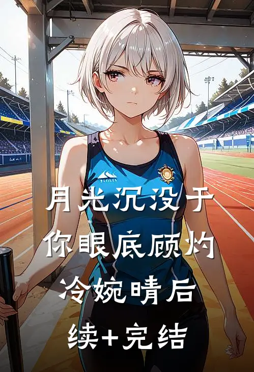 月光沉没于你眼底顾灼冷婉晴后续+完结