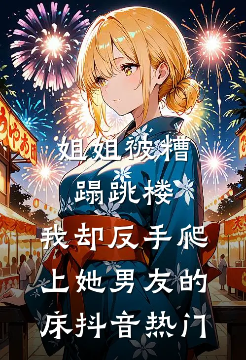 姐姐被糟蹋跳楼，我却反手爬上她男友的床抖音热门
