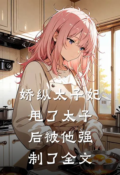娇纵太子妃甩了太子后被他强制了全文