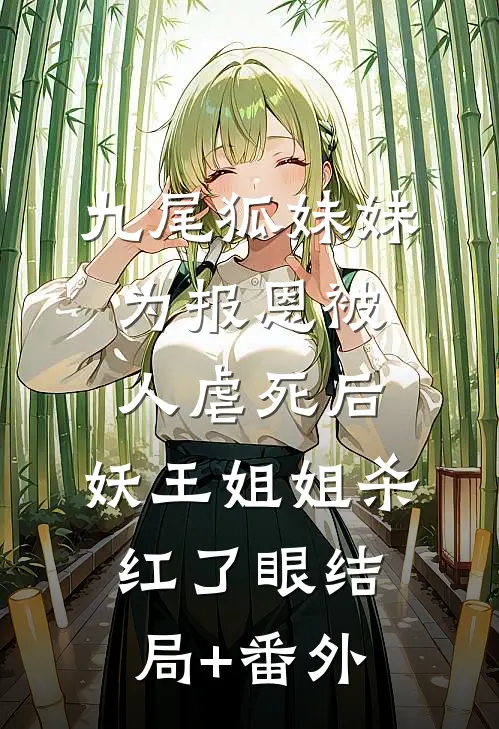 九尾狐妹妹为报恩被人虐死后，妖王姐姐杀红了眼结局+番外