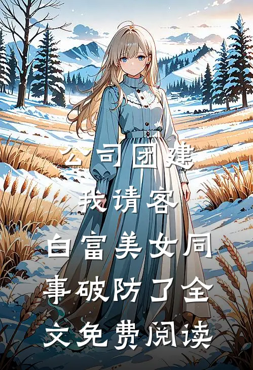 公司团建我请客，白富美女同事破防了全文免费阅读