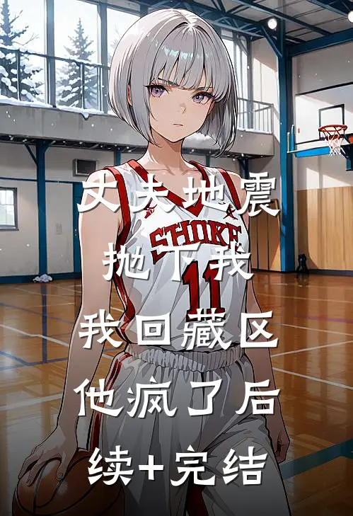 丈夫地震抛下我，我回藏区他疯了后续+完结