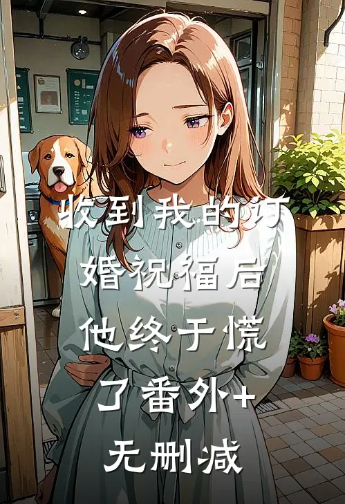 收到我的订婚祝福后，他终于慌了番外+无删减