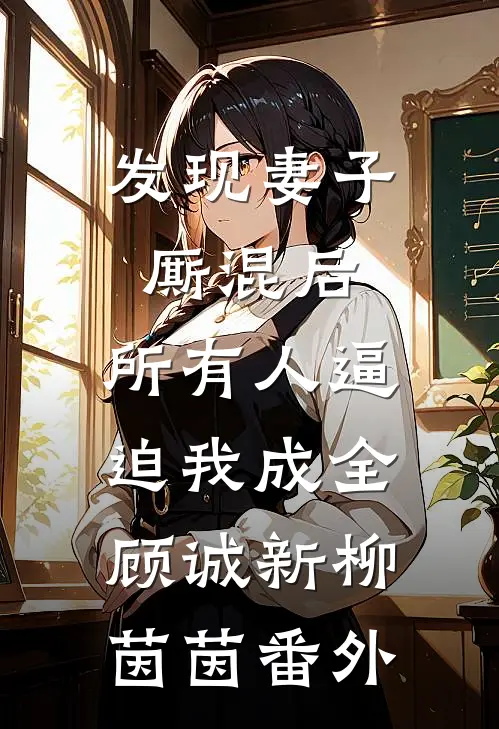 发现妻子厮混后，所有人逼迫我成全顾诚新柳茵茵番外