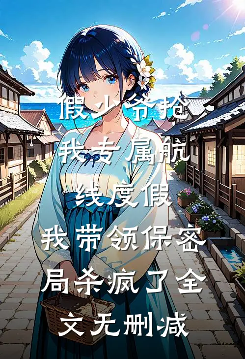假少爷抢我专属航线度假，我带领保密局杀疯了全文无删减
