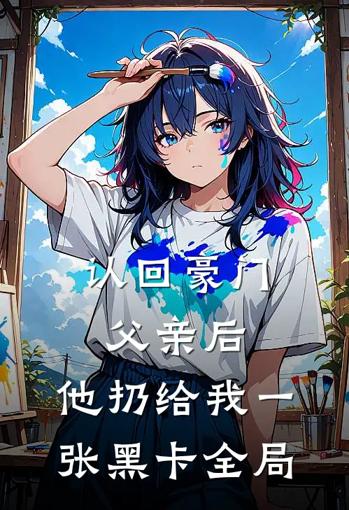 认回豪门父亲后，他扔给我一张黑卡全局