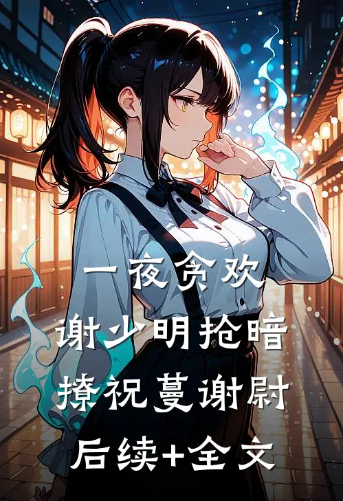 一夜贪欢，谢少明抢暗撩祝蔓谢尉后续+全文