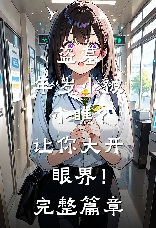 盗墓：年岁小被小瞧？让你大开眼界！完整篇章