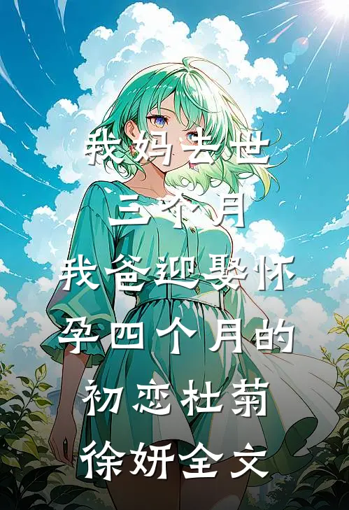 我妈去世三个月，我爸迎娶怀孕四个月的初恋杜菊徐妍全文