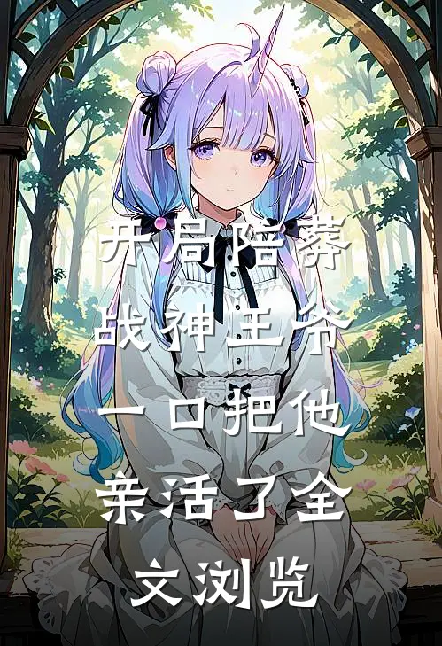 开局陪葬战神王爷，一口把他亲活了全文浏览