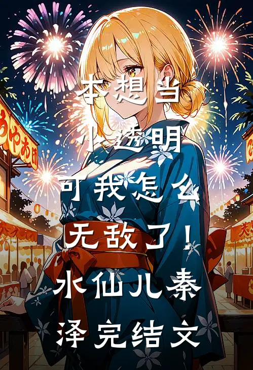 本想当小透明，可我怎么无敌了！水仙儿秦泽完结文
