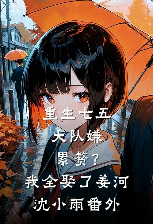 重生七五：大队嫌累赘？我全娶了姜河沈小雨番外