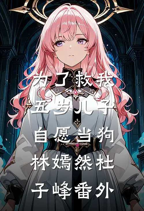 为了救我，五岁儿子自愿当狗林嫣然杜子峰番外