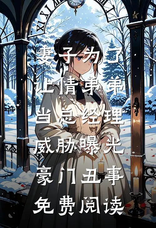 妻子为了让情弟弟当总经理，威胁曝光豪门丑事免费阅读