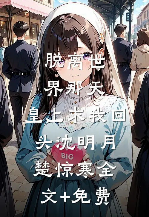 脱离世界那天，皇上求我回头沈明月楚惊寒全文+免费