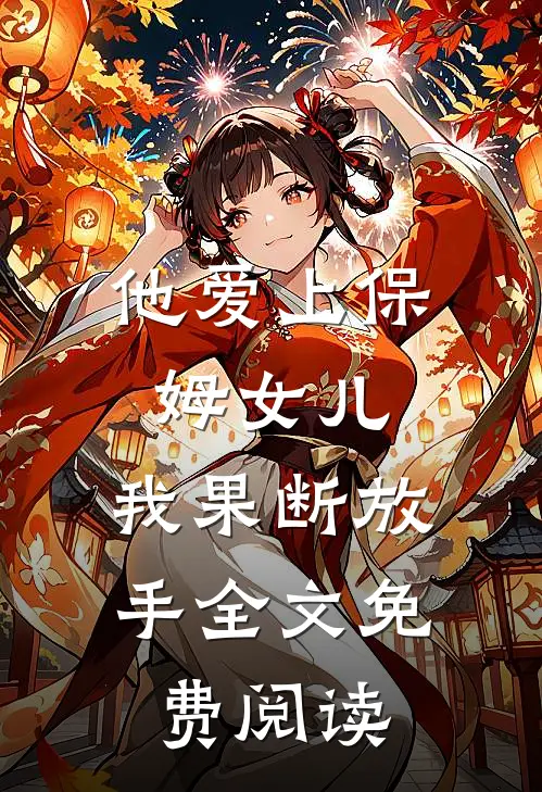 他爱上保姆女儿，我果断放手全文免费阅读