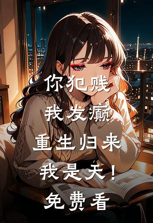 你犯贱，我发癫，重生归来我是天！免费看