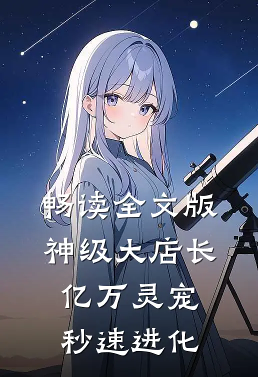 畅读全文版神级大店长：亿万灵宠秒速进化