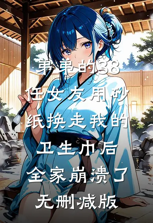 弟弟的38任女友用砂纸换走我的卫生巾后，全家崩溃了无删减版