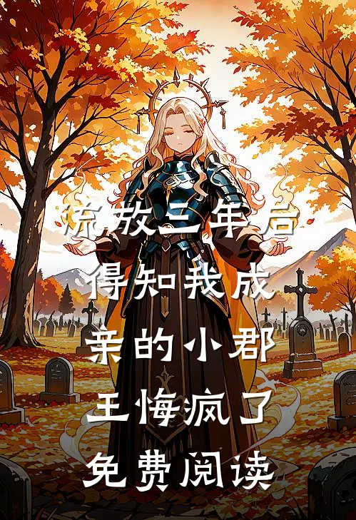 流放三年后，得知我成亲的小郡王悔疯了免费阅读