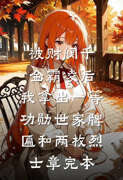 被财阀千金霸凌后，我拿出一等功勋世家牌匾和两枚烈士章完本