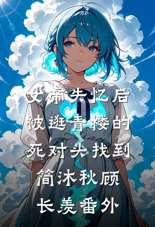 女帝失忆后被逛青楼的死对头找到简沐秋顾长羡 番外