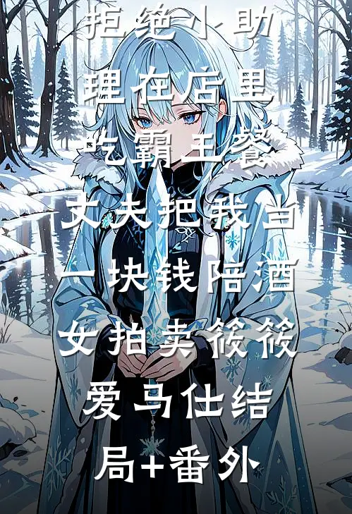 拒绝小助理在店里吃霸王餐，丈夫把我当一块钱陪酒女拍卖筱筱爱马仕结局+番外