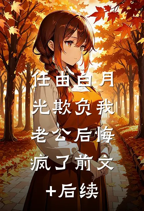 任由白月光欺负我，老公后悔疯了前文+后续