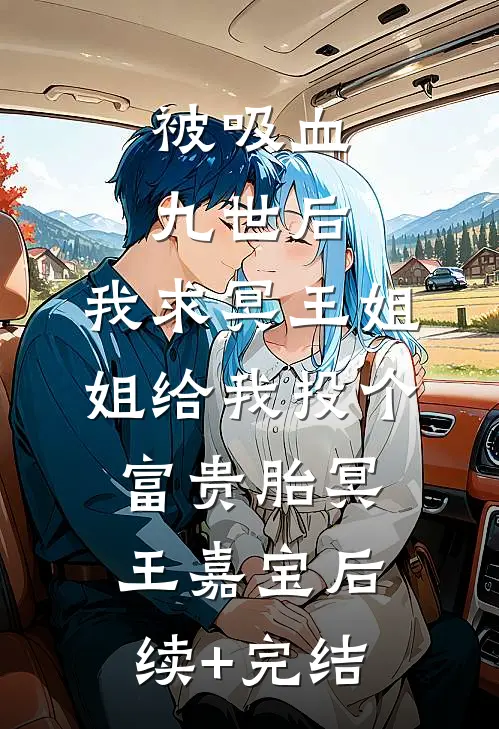 被吸血九世后，我求冥王姐姐给我投个富贵胎冥王嘉宝后续+完结