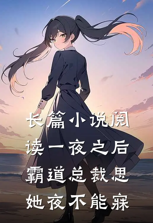 长篇小说阅读一夜之后，霸道总裁思她夜不能寐