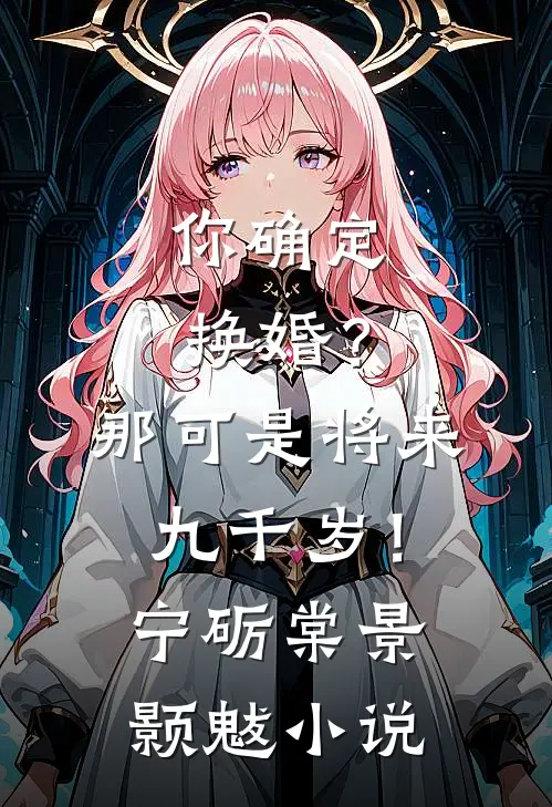 你确定换婚？那可是将来九千岁！宁砺棠景颢魃小说