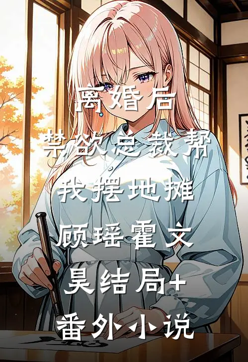 离婚后，禁欲总裁帮我摆地摊顾瑶霍文昊结局+番外小说