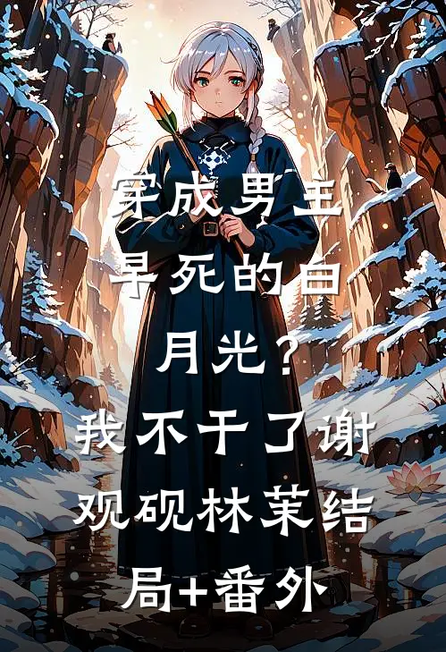 穿成男主早死的白月光？我不干了谢观砚林茉结局+番外