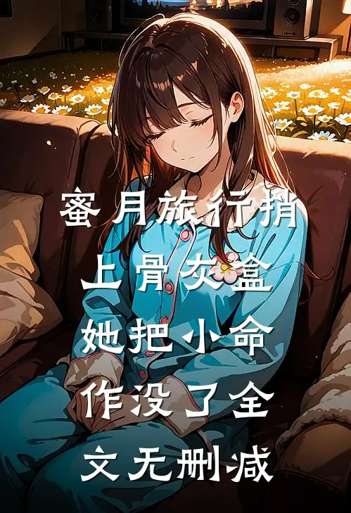 蜜月旅行捎上骨灰盒，她把小命作没了全文无删减