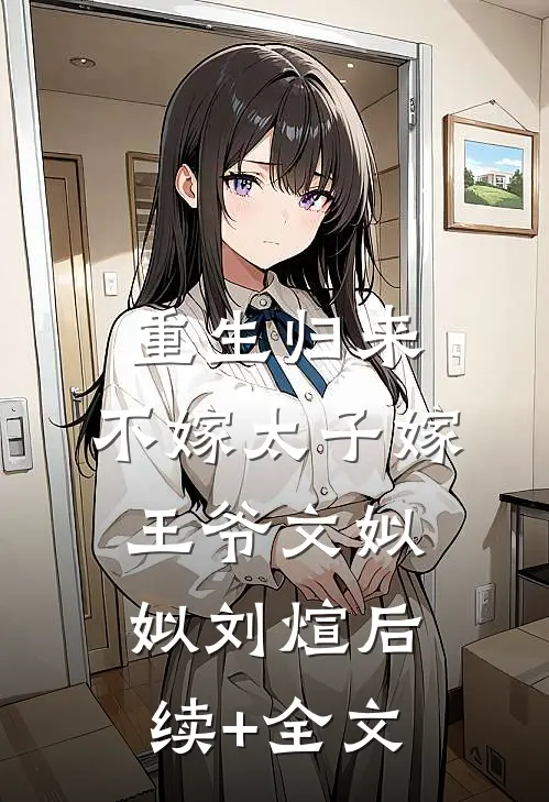 重生归来，不嫁太子嫁王爷文姒姒刘煊后续+全文