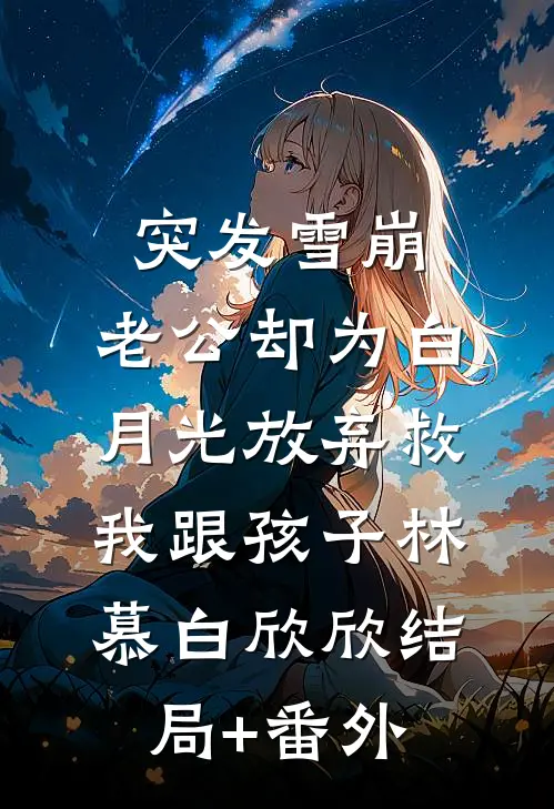 突发雪崩，老公却为白月光放弃救我跟孩子林慕白欣欣结局+番外