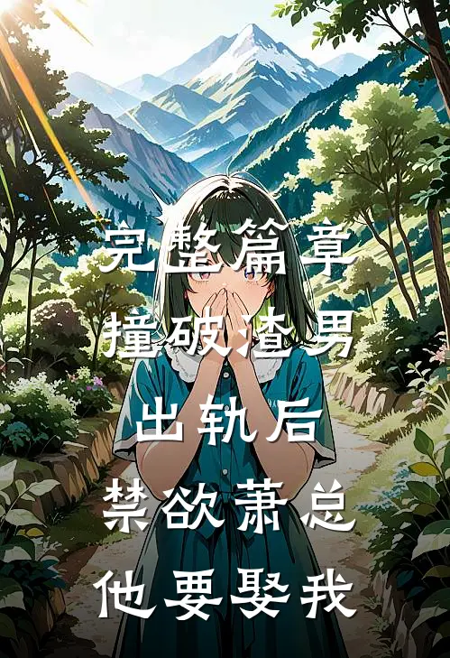 完整篇章撞破渣男出轨后，禁欲萧总他要娶我