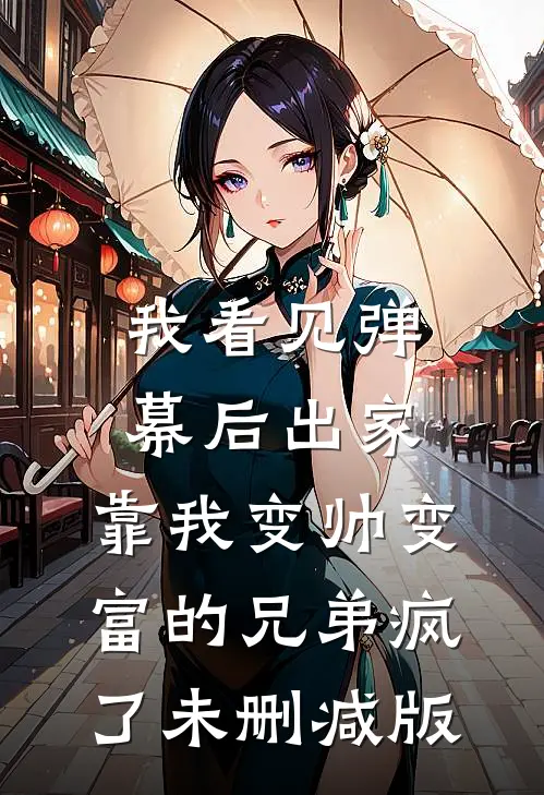 我看见弹幕后出家，靠我变帅变富的兄弟疯了未删减版