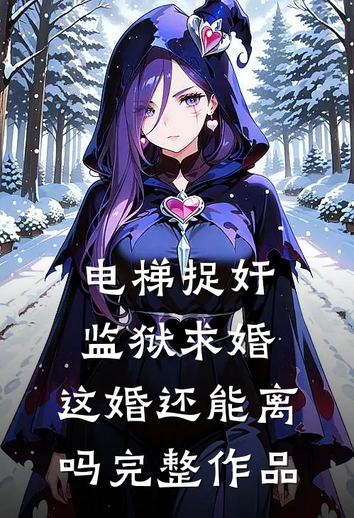 电梯捉奸监狱求婚，这婚还能离吗完整作品