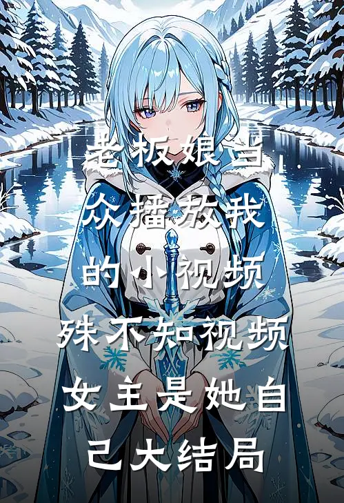 老板娘当众播放我的小视频，殊不知视频女主是她自己大结局