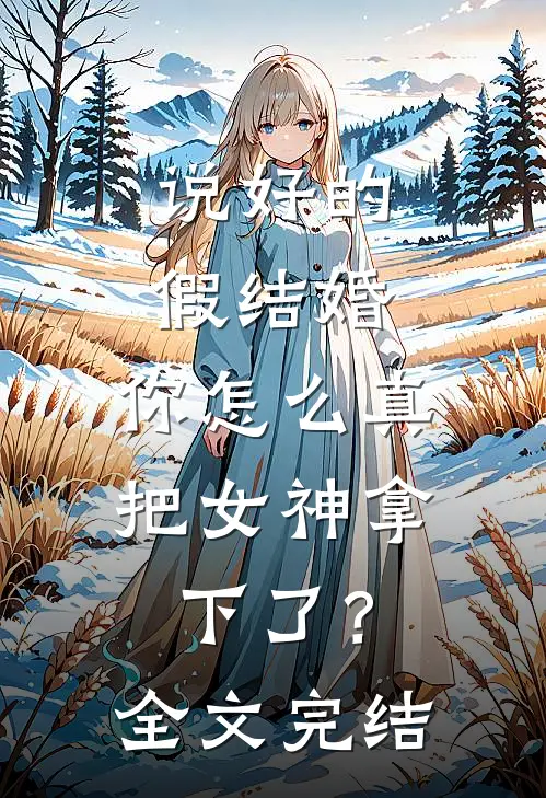 说好的假结婚，你怎么真把女神拿下了？全文完结