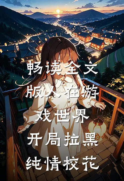 畅读全文版人在游戏世界，开局拉黑纯情校花