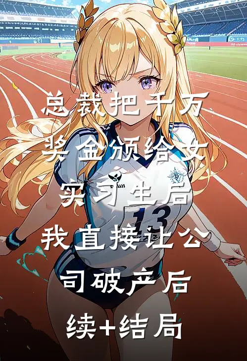 总裁把千万奖金颁给女实习生后，我直接让公司破产后续+结局